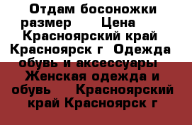 Отдам босоножки размер 36 › Цена ­ 0 - Красноярский край, Красноярск г. Одежда, обувь и аксессуары » Женская одежда и обувь   . Красноярский край,Красноярск г.